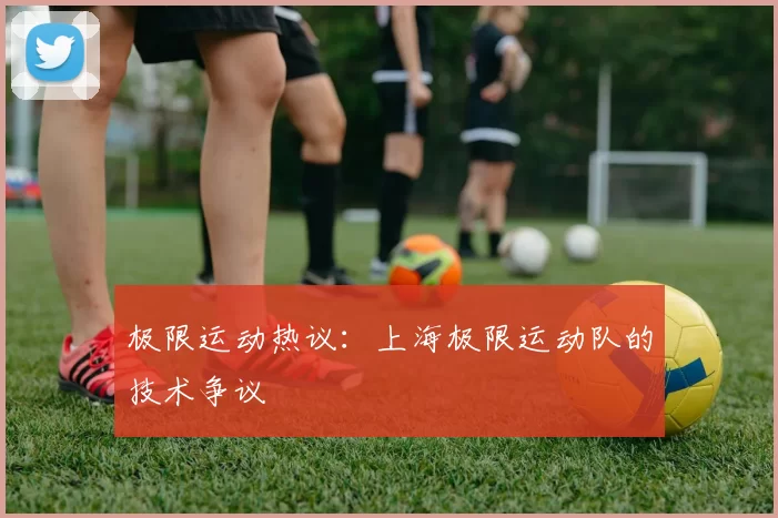 极限运动热议：上海极限运动队的技术争议