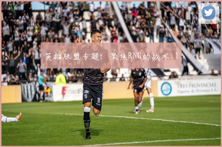 英雄联盟专题：聚焦RNG的战术_1