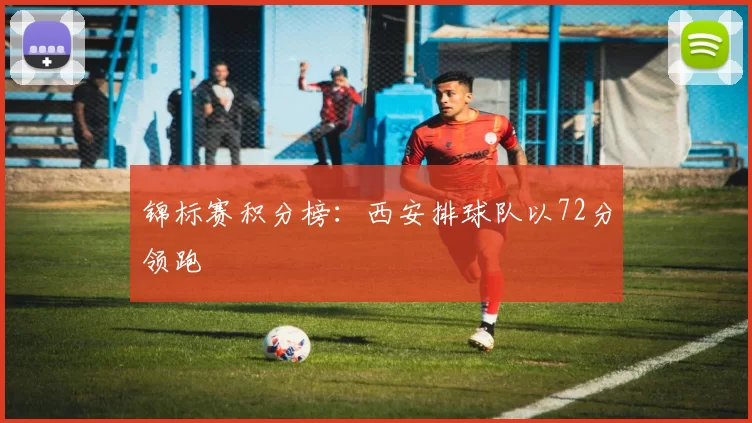 锦标赛积分榜：西安排球队以72分领跑