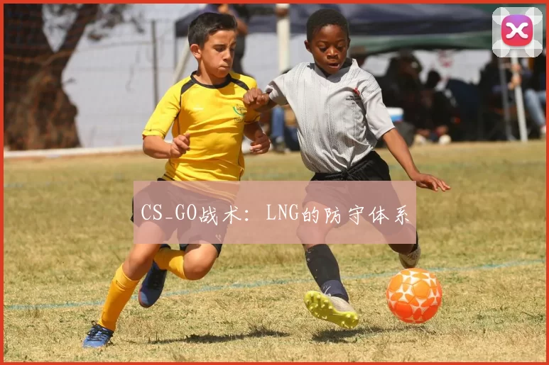 CS_GO战术：LNG的防守体系