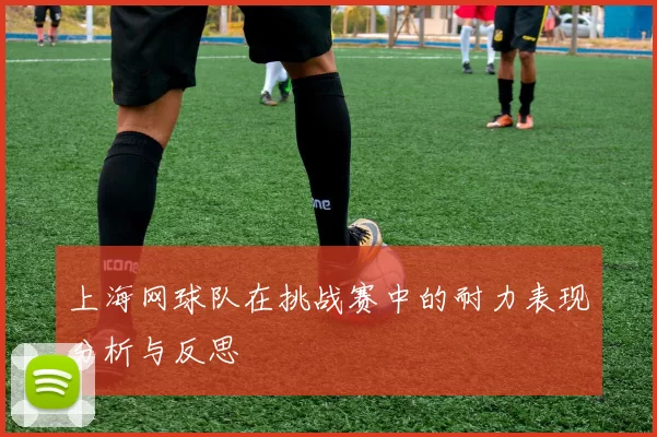 上海网球队在挑战赛中的耐力表现分析与反思