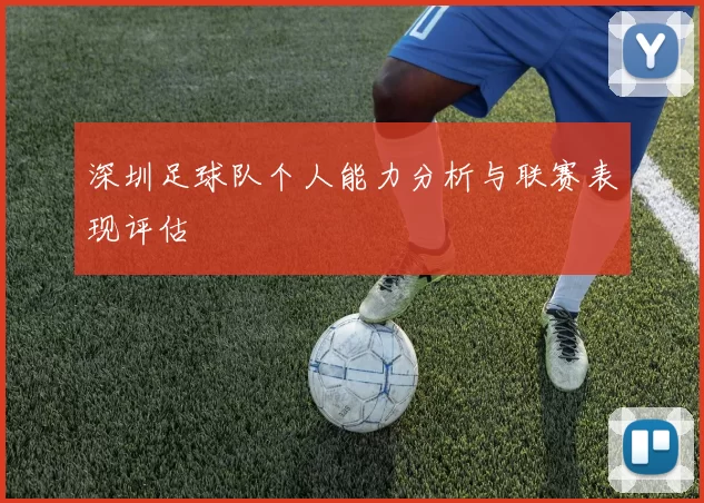 深圳足球队个人能力分析与联赛表现评估
