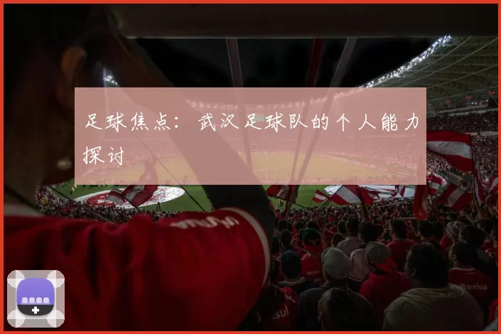 足球焦点：武汉足球队的个人能力探讨