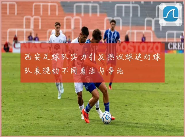 西安足球队实力引发热议球迷对球队表现的不同看法与争论