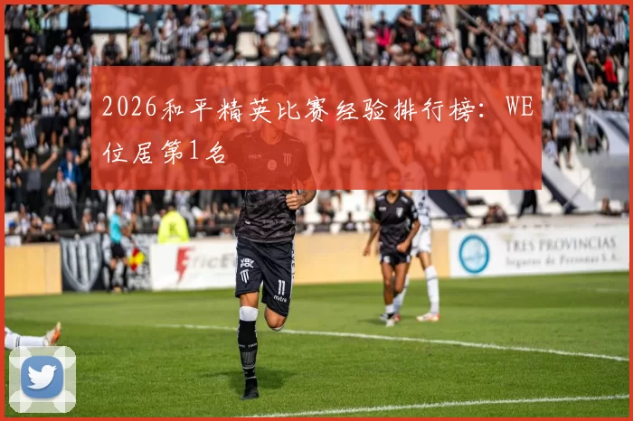 2026和平精英比赛经验排行榜：WE位居第1名