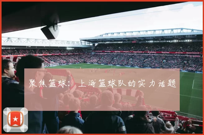 聚焦篮球：上海篮球队的实力话题