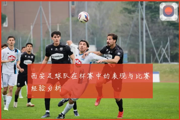 西安足球队在杯赛中的表现与比赛经验分析