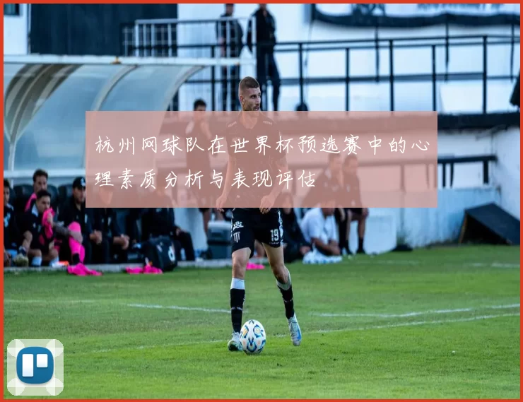 杭州网球队在世界杯预选赛中的心理素质分析与表现评估