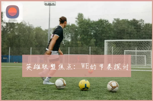 英雄联盟焦点：WE的节奏探讨